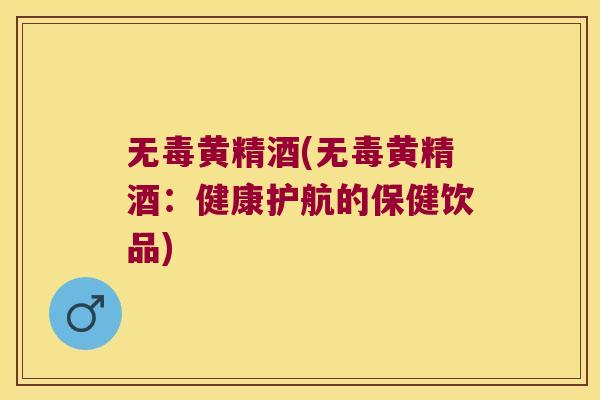 无毒黄精酒(无毒黄精酒:健康护航的保健饮品) 无毒黄精酒(无毒黄精酒:健康护航的保健饮品)