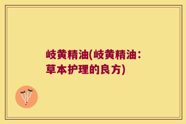 岐黄精油(岐黄精油：草本护理的良方)