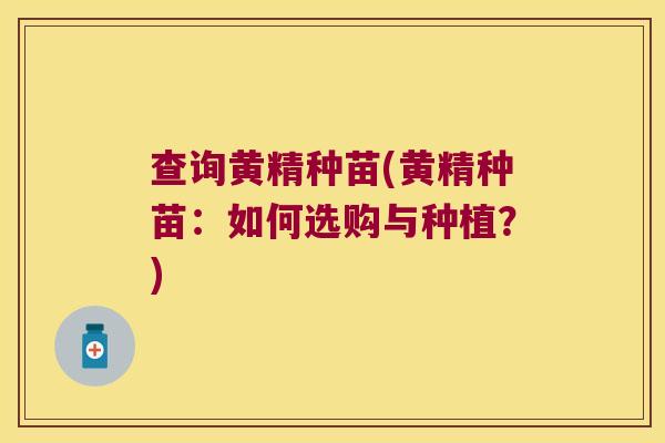 查询黄精种苗(黄精种苗：如何选购与种植？)
