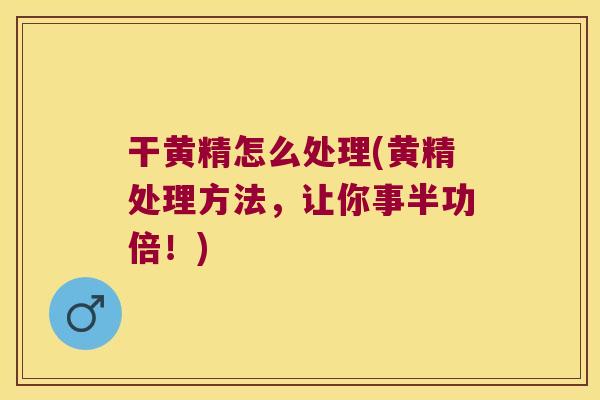 干黄精怎么处理(黄精处理方法,让你事半功倍!) 干黄精怎么处理(黄精处理方法,让你事半功倍!)