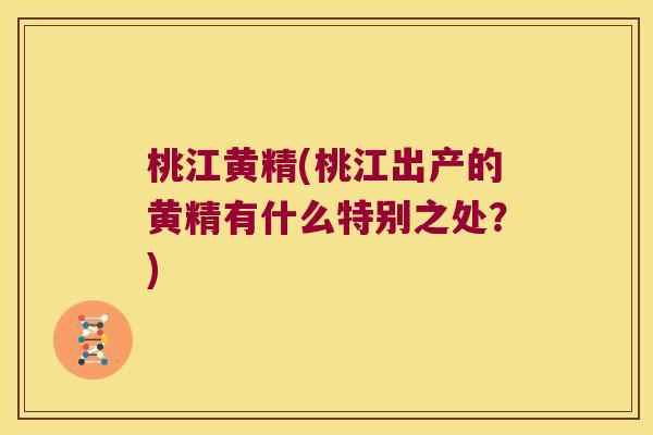 桃江黄精(桃江出产的黄精有什么特别之处？)