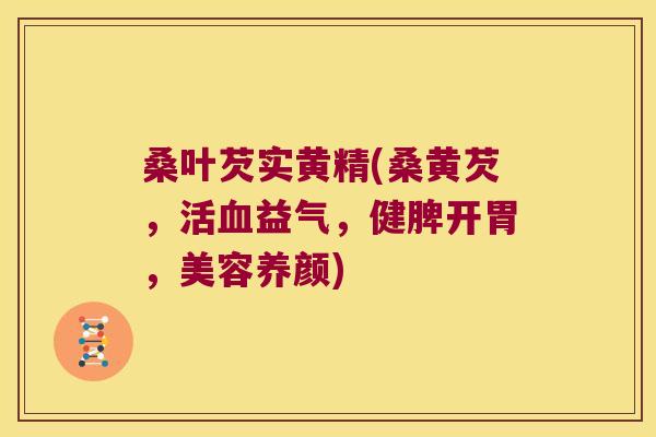 桑叶芡实黄精(桑黄芡，活益气，健脾开胃，美容养颜)