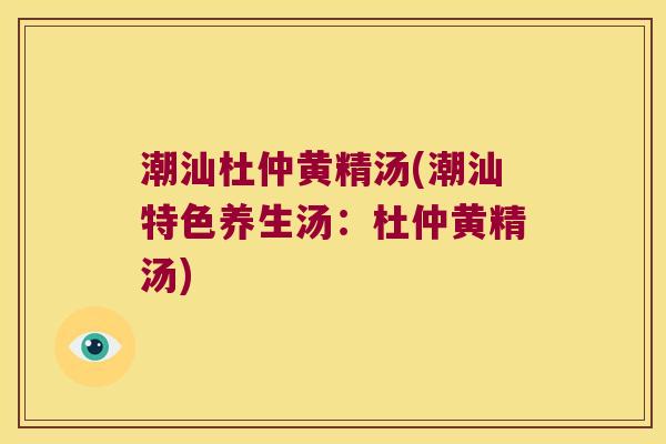潮汕杜仲黄精汤(潮汕特色养生汤:杜仲黄精汤) 潮汕杜仲黄精汤(潮汕特色养生汤:杜仲黄精汤)