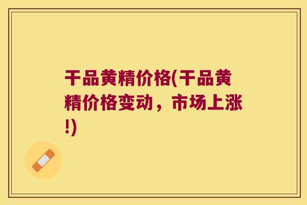 干品黄精价格(干品黄精价格变动,市场上涨!) 干品黄精价格(干品黄精价格变动,市场上涨!)