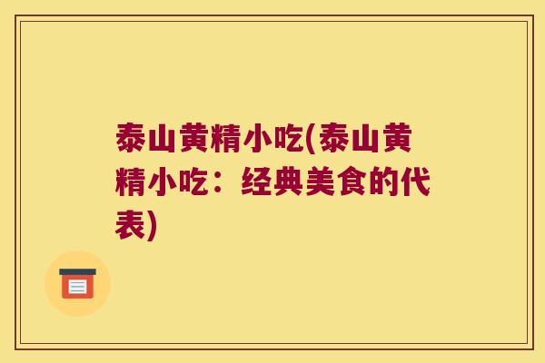 泰山黄精小吃(泰山黄精小吃：经典美食的代表)
