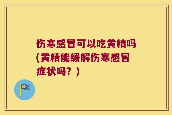 伤寒可以吃黄精吗(黄精能缓解伤寒症状吗？)