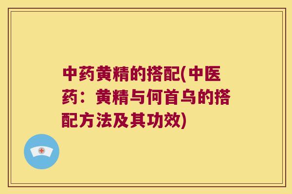 黄精的搭配(中医药:黄精与何首乌的搭配方法及其功效) 黄精的搭配(中医药:黄精与何首乌的搭配方法及其功效)