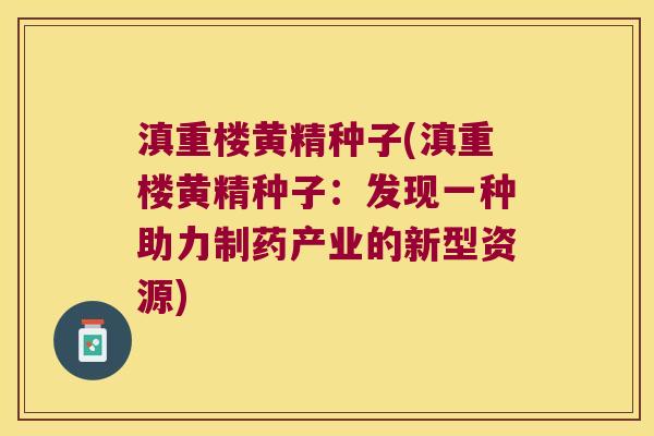 滇重楼黄精种子(滇重楼黄精种子：发现一种助力制药产业的新型资源)