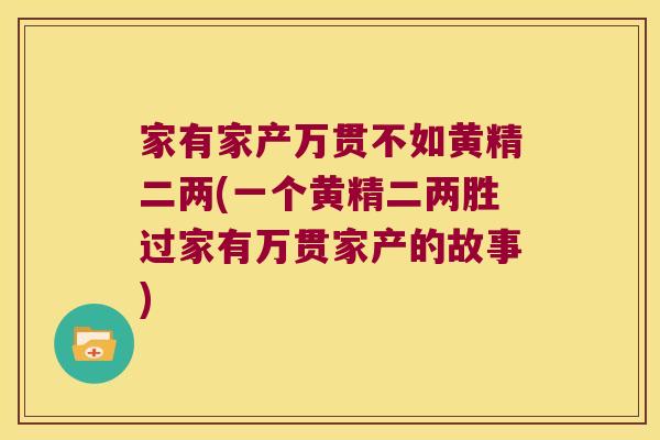 家有家产万贯不如黄精二两(一个黄精二两胜过家有万贯家产的故事) 家有家产万贯不如黄精二两(一个黄精二两胜过家有万贯家产的故事)