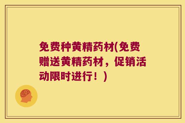 免费种黄精药材(免费赠送黄精药材，促销活动限时进行！)