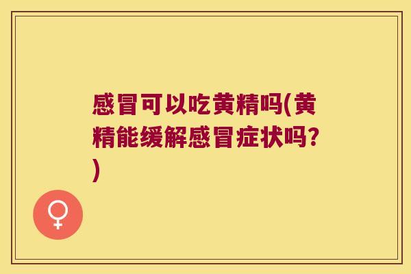 可以吃黄精吗(黄精能缓解症状吗？)