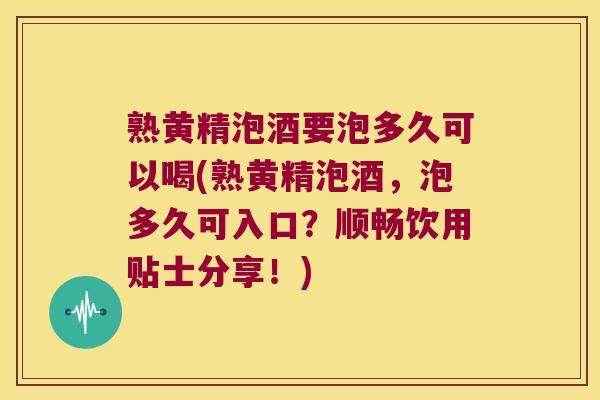 熟黄精泡酒要泡多久可以喝(熟黄精泡酒,泡多久可入口?顺畅饮用贴士分享!) 熟黄精泡酒要泡多久可以喝(熟黄精泡酒,泡多久可入口?顺畅饮用贴士分享!)