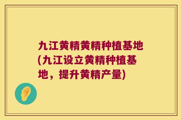 九江黄精黄精种植基地(九江设立黄精种植基地,提升黄精产量) 九江黄精黄精种植基地(九江设立黄精种植基地,提升黄精产量)