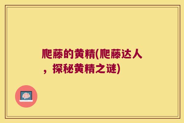 爬藤的黄精(爬藤达人，探秘黄精之谜)