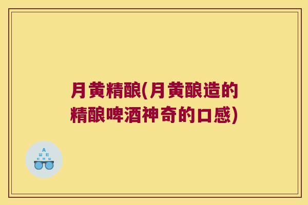 月黄精酿(月黄酿造的精酿啤酒神奇的口感)