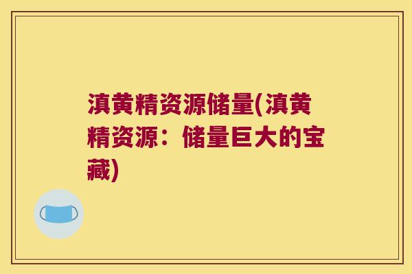 滇黄精资源储量(滇黄精资源：储量巨大的宝藏)