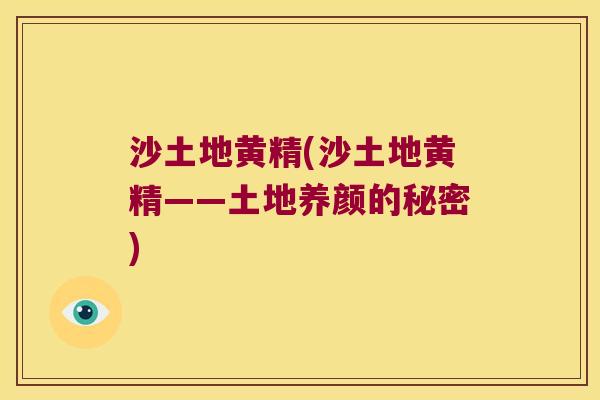 沙土地黄精(沙土地黄精——土地养颜的秘密)