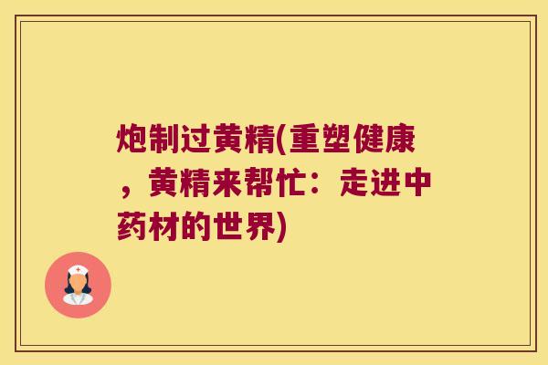 炮制过黄精(重塑健康，黄精来帮忙：走进材的世界)
