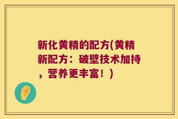 新化黄精的配方(黄精新配方:破壁技术加持,营养更丰富!) 新化黄精的配方(黄精新配方:破壁技术加持,营养更丰富!)