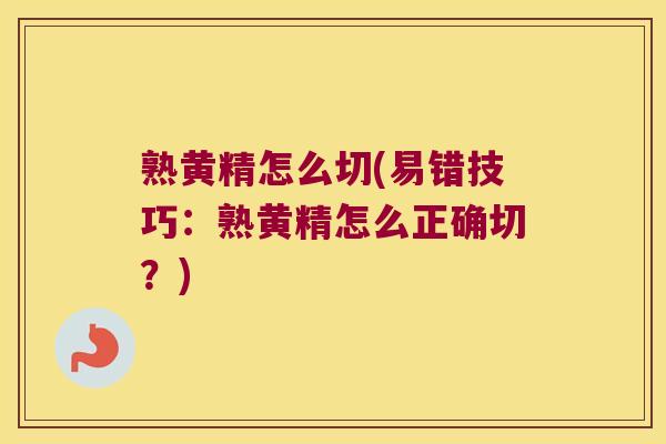 熟黄精怎么切(易错技巧:熟黄精怎么正确切?) 熟黄精怎么切(易错技巧:熟黄精怎么正确切?)