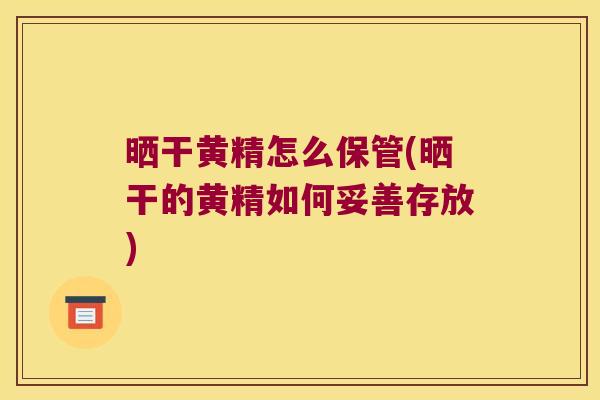 晒干黄精怎么保管(晒干的黄精如何妥善存放) 晒干黄精怎么保管(晒干的黄精如何妥善存放)