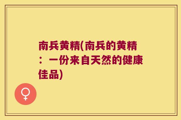 南兵黄精(南兵的黄精：一份来自天然的健康佳品)