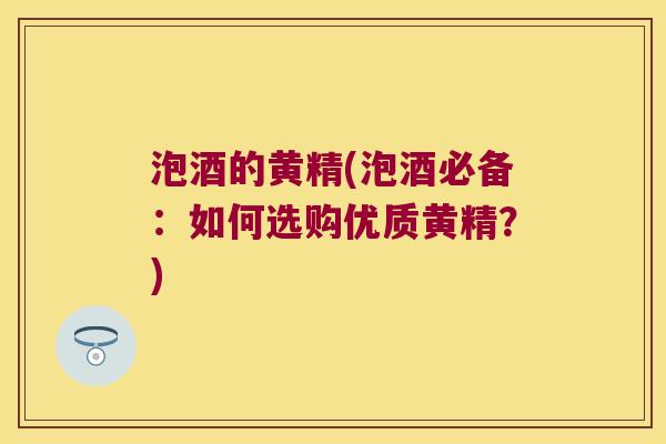 泡酒的黄精(泡酒必备:如何选购优质黄精?) 泡酒的黄精(泡酒必备:如何选购优质黄精?)