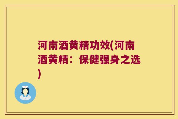 河南酒黄精功效(河南酒黄精：保健强身之选)