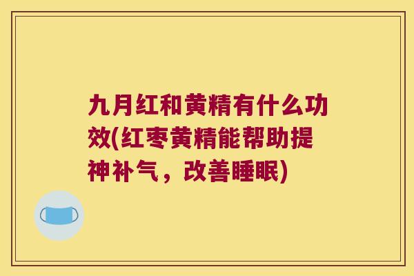九月红和黄精有什么功效(红枣黄精能帮助提神，改善)