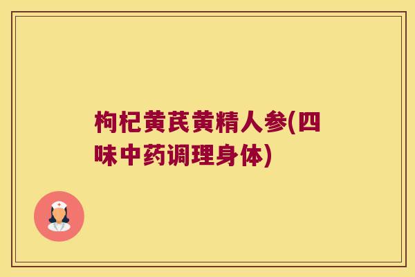 枸杞黄芪黄精人参(四味调理身体)