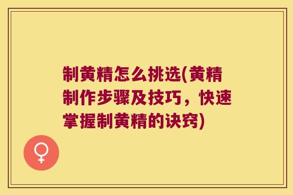 制黄精怎么挑选(黄精制作步骤及技巧,快速掌握制黄精的诀窍) 制黄精怎么挑选(黄精制作步骤及技巧,快速掌握制黄精的诀窍)