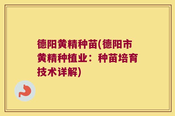 德阳黄精种苗(德阳市黄精种植业：种苗培育技术详解)
