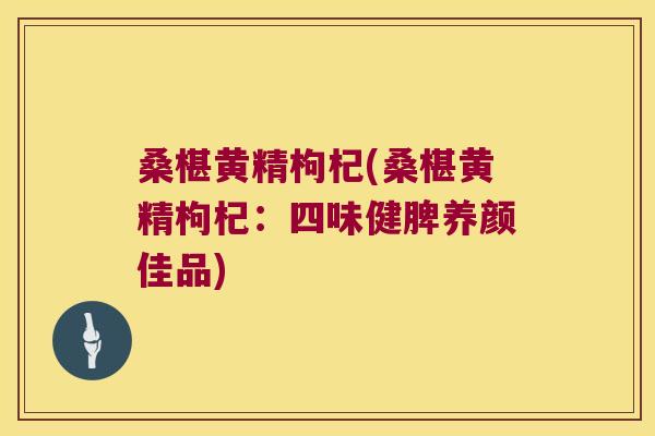 桑椹黄精枸杞(桑椹黄精枸杞：四味健脾养颜佳品)