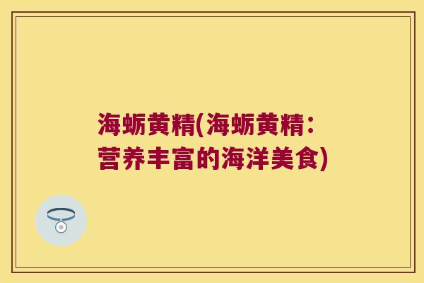 海蛎黄精(海蛎黄精：营养丰富的海洋美食)