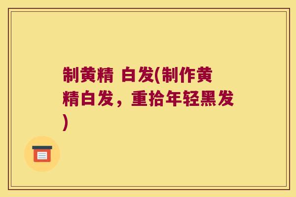 制黄精 白发(制作黄精白发，重拾年轻黑发)