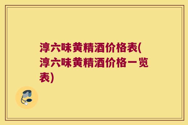 淳六味黄精酒价格表(淳六味黄精酒价格一览表)