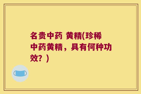 名贵 黄精(珍稀黄精,具有何种功效?) 名贵 黄精(珍稀黄精,具有何种功效?)