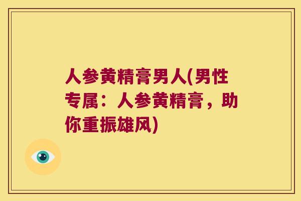 人参黄精膏男人(男性专属：人参黄精膏，助你重振雄风)