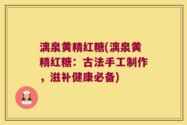 漓泉黄精红糖(漓泉黄精红糖：古法手工制作，滋补健康必备)
