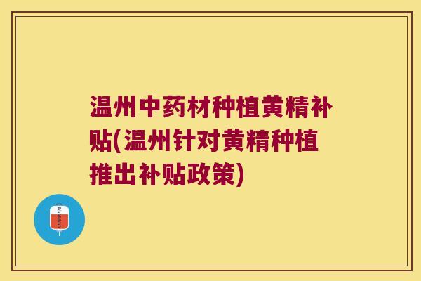 温州材种植黄精补贴(温州针对黄精种植推出补贴政策) 温州材种植黄精补贴(温州针对黄精种植推出补贴政策)