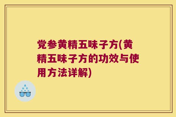 党参黄精五味子方(黄精五味子方的功效与使用方法详解) 党参黄精五味子方(黄精五味子方的功效与使用方法详解)