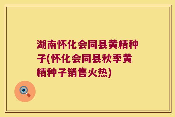 湖南怀化会同县黄精种子(怀化会同县秋季黄精种子销售火热)