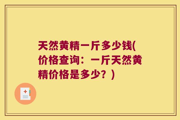 天然黄精一斤多少钱(价格查询:一斤天然黄精价格是多少?) 天然黄精一斤多少钱(价格查询:一斤天然黄精价格是多少?)