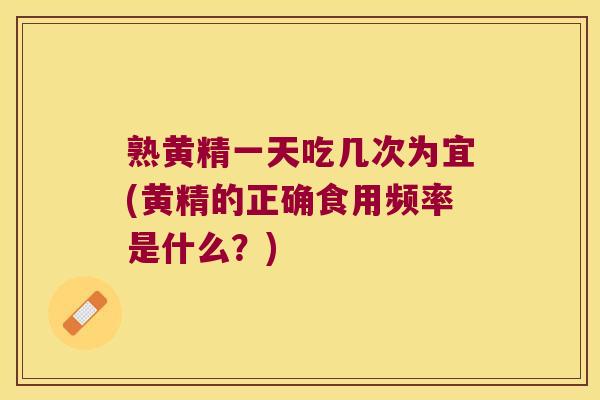 熟黄精一天吃几次为宜(黄精的正确食用频率是什么?) 熟黄精一天吃几次为宜(黄精的正确食用频率是什么?)