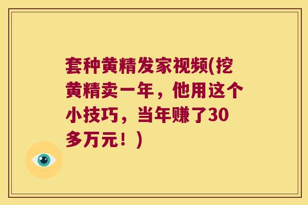 套种黄精发家视频(挖黄精卖一年，他用这个小技巧，当年赚了30多万元！)