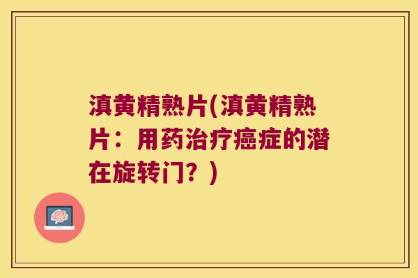 滇黄精熟片(滇黄精熟片：用药症的潜在旋转门？)