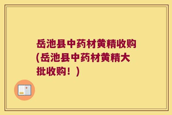 岳池县材黄精收购(岳池县材黄精大批收购!) 岳池县材黄精收购(岳池县材黄精大批收购!)