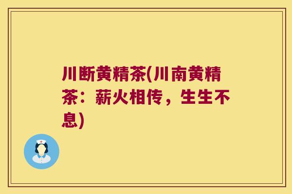 川断黄精茶(川南黄精茶:薪火相传,生生不息) 川断黄精茶(川南黄精茶:薪火相传,生生不息)