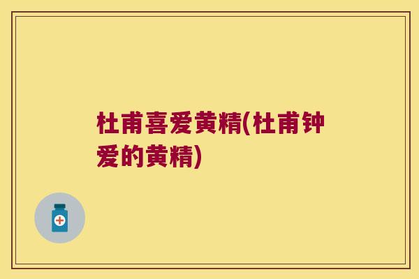 杜甫喜爱黄精(杜甫钟爱的黄精) 杜甫喜爱黄精(杜甫钟爱的黄精)