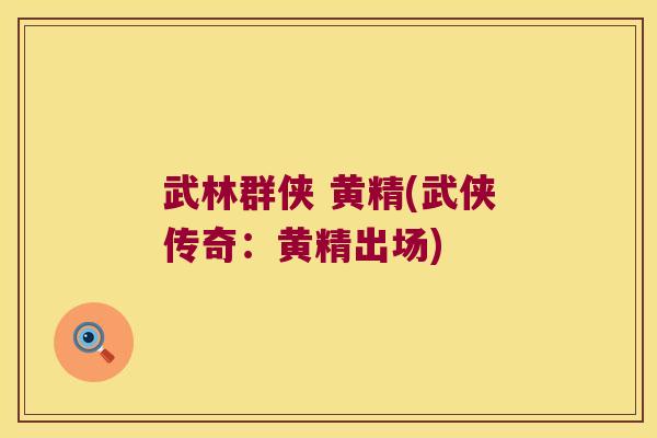 武林群侠 黄精(武侠传奇：黄精出场)